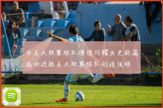 非五大联赛球队博德闪耀历史新篇成功连胜五大联赛球队创造佳绩