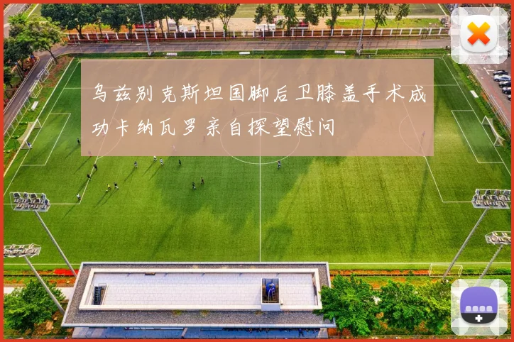乌兹别克斯坦国脚后卫膝盖手术成功卡纳瓦罗亲自探望慰问