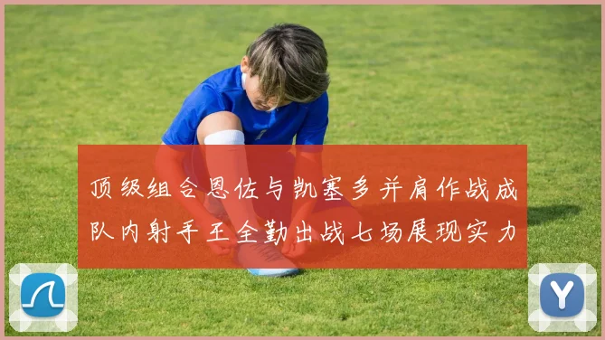 顶级组合恩佐与凯塞多并肩作战成队内射手王全勤出战七场展现实力