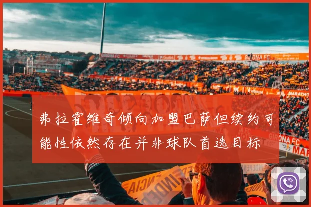 弗拉霍维奇倾向加盟巴萨但续约可能性依然存在并非球队首选目标