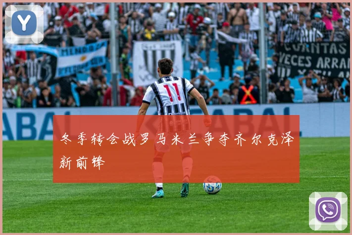 冬季转会战罗马米兰争夺齐尔克泽新前锋