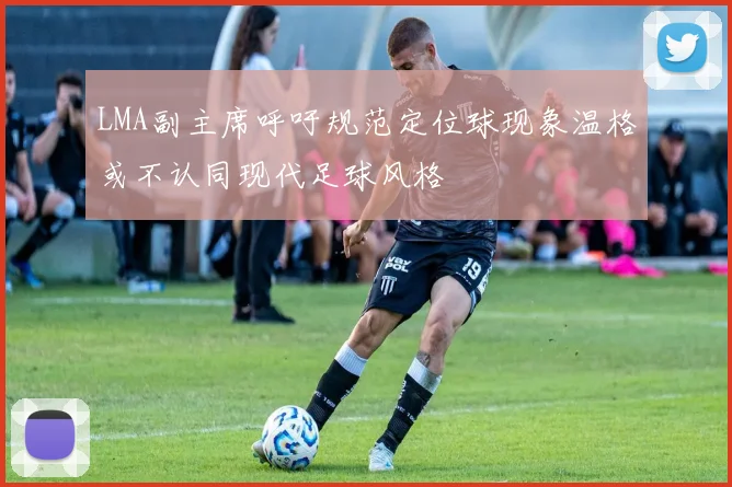 LMA副主席呼吁规范定位球现象温格或不认同现代足球风格