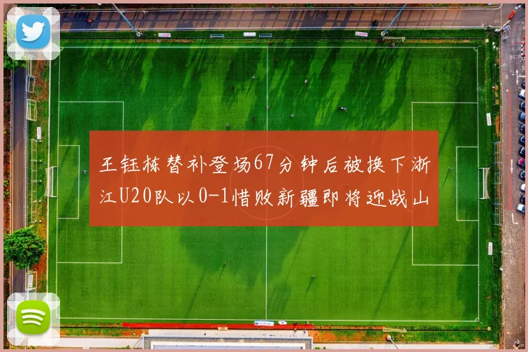 王钰栋替补登场67分钟后被换下浙江U20队以0-1惜败新疆即将迎战山东
