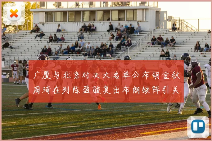 广厦与北京对决大名单公布胡金秋周琦在列陈盈骏复出布朗缺阵引关注