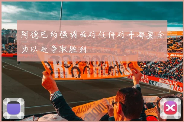 阿德巴约强调面对任何对手都要全力以赴争取胜利