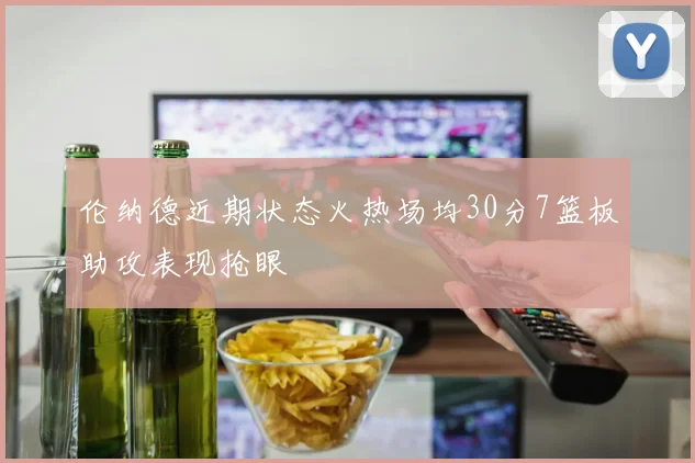 伦纳德近期状态火热场均30分7篮板助攻表现抢眼