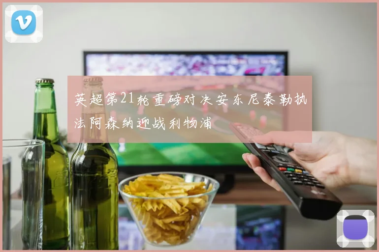 英超第21轮重磅对决安东尼泰勒执法阿森纳迎战利物浦