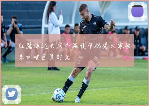 红魔球迷共庆圣诞佳节祝愿大家快乐幸福团圆时光