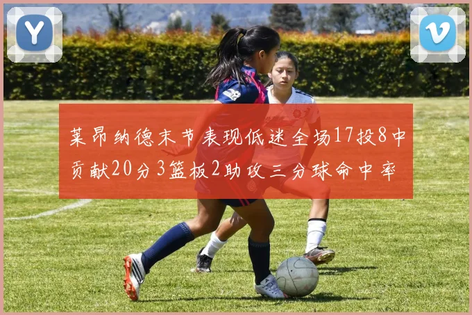 莱昂纳德末节表现低迷全场17投8中贡献20分3篮板2助攻三分球命中率50