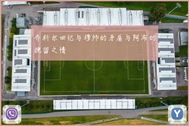乔科尔回忆与穆帅的矛盾与阿布的挽留之情