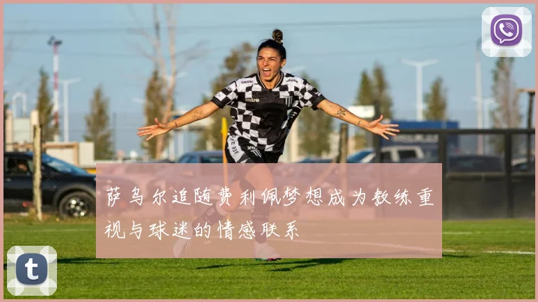 萨乌尔追随费利佩梦想成为教练重视与球迷的情感联系