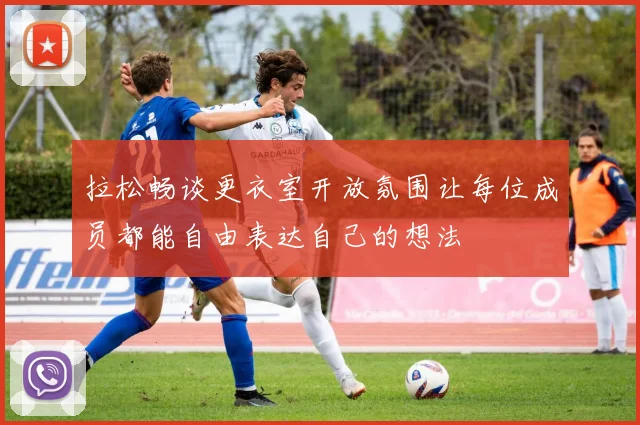 拉松畅谈更衣室开放氛围让每位成员都能自由表达自己的想法