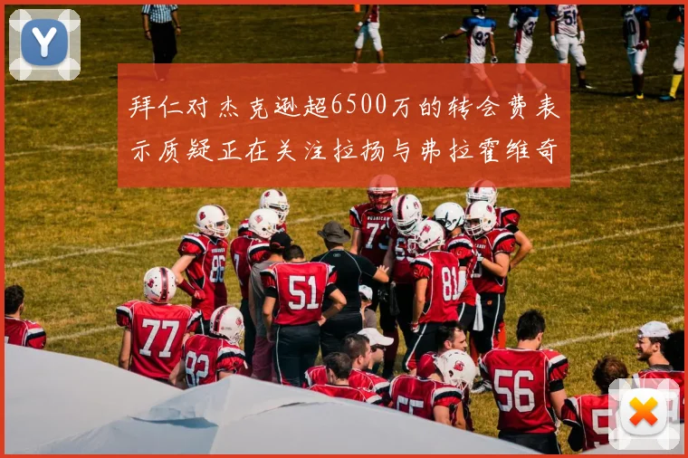 拜仁对杰克逊超6500万的转会费表示质疑正在关注拉扬与弗拉霍维奇