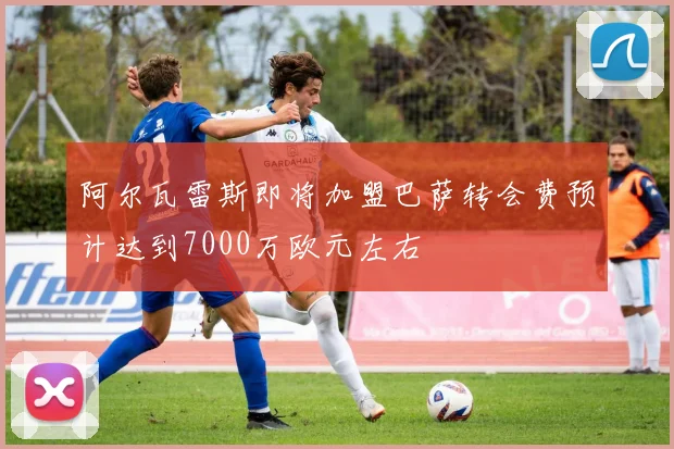 阿尔瓦雷斯即将加盟巴萨转会费预计达到7000万欧元左右