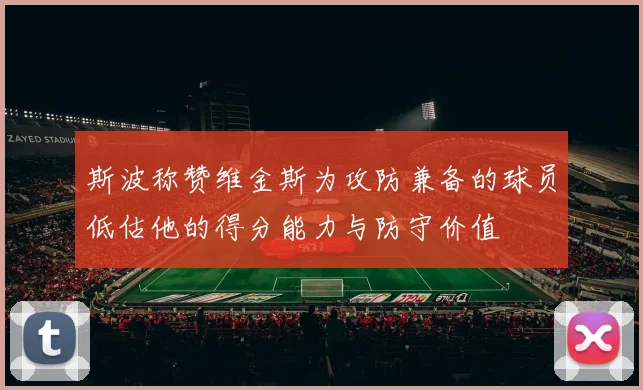斯波称赞维金斯为攻防兼备的球员低估他的得分能力与防守价值