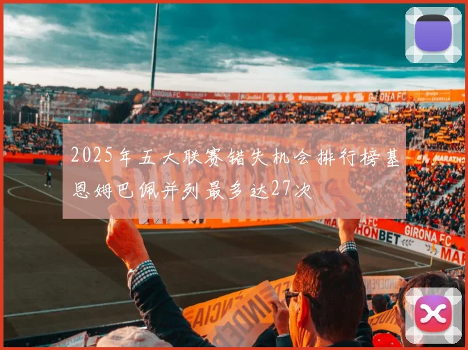 2025年五大联赛错失机会排行榜基恩姆巴佩并列最多达27次