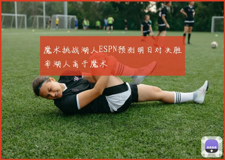 魔术挑战湖人ESPN预测明日对决胜率湖人高于魔术
